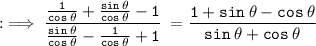 : \implies \tt ((1)/(cos \: \theta) + (sin \: \theta)/(cos \: \theta) - 1)/( (sin \: \theta)/(cos \: \theta) - (1)/(cos \: \theta) + 1 ) \: = (1 + sin \: \theta - cos \: \theta)/(sin \: \theta + cos \: \theta) \\ \\