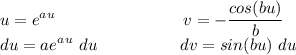 \displaystyle u =e^a^u \ \ \ \ \ \ \ \ \ \ \ \ \ \ \ \ \ \ \ \ \ \ \ v = -(cos(bu))/(b) \\ du=ae^a^u \ du \ \ \ \ \ \ \ \ \ \ \ \ \ \ \ dv = sin(bu) \ du