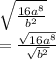 \sqrt{ \frac{ {16a}^(8) }{ {b}^(2) } } \\ = \frac{ \sqrt{ {16a}^(8) } }{ \sqrt{ {b}^(2) } } \\