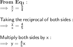 \sf \bold{ \large From \ Eq_(1) :} \\ \sf \implies (x)/(y) = (5)/(4) \\ \\ \sf Taking \: the \: reciprocal \: of \: both \: sides:\\ \sf \implies (y)/(x) = (4)/(5) \\ \\ \sf Multiply \: both \: sides \: by \: x: \\ \sf \implies y = (4)/(5) x