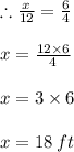 \therefore (x)/(12) = (6)/(4) \\ \\ x = \frac{ \cancel{12} * 6}{ \cancel4} \\ \\ x = 3 * 6 \\ \\ x = 18 \: ft