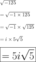 √( - 125) \\ \\ = √( - 1 * 125) \\ \\ = √( - 1) * √(125) \\ \\ = i * 5 √(5) \\ \\ \huge \red{ \boxed{= 5i √(5) }}