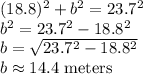 (18.8)^2+b^2=23.7^2\\b^2=23.7^2-18.8^2\\b=√(23.7^2-18.8^2) \\b\approx14.4 \text{ meters}