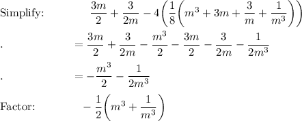 \text{Simplify:}\qquad \qquad (3m)/(2)+(3)/(2m)-4\bigg((1)/(8)\bigg(m^3+3m+(3)/(m)+(1)/(m^3)\bigg)\bigg)\\\\.\qquad \qquad \qquad =(3m)/(2)+(3)/(2m)-(m^3)/(2)-(3m)/(2)-(3)/(2m)-(1)/(2m^3)\\\\.\qquad \qquad \qquad =-(m^3)/(2)-(1)/(2m^3)\\\\\text{Factor:}\qquad \qquad -(1)/(2)\bigg(m^3+(1)/(m^3)\bigg)