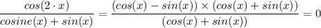 (cos (2 \cdot x))/(cosine (x) + sin (x)) = ((cos(x) - sin(x)) * (cos(x) + sin(x)))/((cos (x) + sin (x))) =0