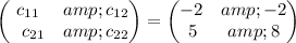 \begin{pmatrix}c_(11)&amp;c_(12)\\ \:\:\:c_(21)&amp;c_(22)\end{pmatrix}=\begin{pmatrix}-2&amp;-2\\ \:5&amp;8\end{pmatrix}