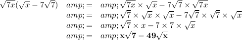 \begin{array}{rcl}√(7x)(√(x) - 7√(7)) &amp; = &amp; √(7x)*√(x)- 7√(7)*√(7x) \\ &amp; = &amp; √(7)*√(x)*√(x) - 7√(7)*√(7)*√(x)\\&amp; = &amp; √(7)* x - 7* 7*√(x)\\&amp; = &amp;\mathbf{ x√(7) - 49√(x)}\\\end{array}