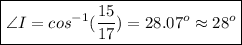 \boxed{\angle I=cos^(-1)((15)/(17) )=28.07^o\approx 28^o}