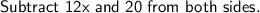 \sf Subtract \ 12x \ and \ 20 \ from \ both \ sides.