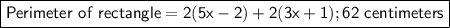 \boxed{\sf Perimeter \ of \ rectangle = 2(5x - 2) + 2(3x + 1); 62 \ centimeters}