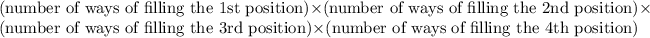 \text{(number of ways of filling the 1st position)} *\text{(number of ways of filling the 2nd position)}* \text{(number of ways of filling the 3rd position)} *\text{(number of ways of filling the 4th position)}