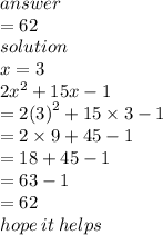 answer \\ = 62 \\ solution \\ x = 3 \\ 2 {x}^(2) + 15x - 1 \\ = 2 {(3)}^(2) + 15 * 3 - 1 \\ = 2 * 9 + 45 - 1 \\ = 18 + 45 - 1 \\ = 63 - 1 \\ = 62 \\ hope \: it \: helps