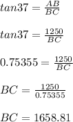 tan 37 = (AB)/(BC)\\\\tan 37 = (1250)/(BC)\\\\ 0.75355 = (1250)/(BC)\\\\BC = (1250)/(0.75355)\\\\BC = 1658.81