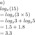 a) \\ log_(x)(15) \\ = log_(x)(3 * 5) \\ = log_(x)3 + log_(x)5 \\ = 1.5 + 1.8 \\ = 3.3