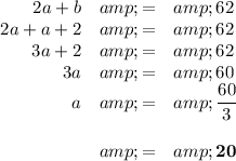 \begin{array}{rcl}2a + b &amp; = &amp; 62\\2a + a + 2&amp; = &amp; 62\\3a + 2 &amp; = &amp; 62\\3a &amp; = &amp; 60\\a &amp; = &amp; (60)/(3)\\\\&amp; = &amp; \mathbf{20}\\\end{array}