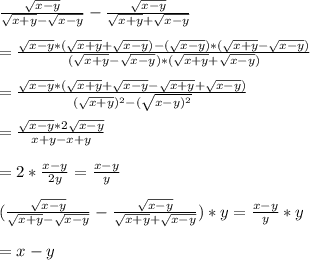 (√(x-y))/(√(x+y)-√(x-y))-(√(x-y))/(√(x+y)+√(x-y))\\\\=(√(x-y)*(√(x+y)+√(x-y))-(√(x-y))*(√(x+y)-√(x-y)))/((√(x+y)-√(x-y))*(√(x+y)+√(x-y)))\\\\=\frac{√(x-y)*(√(x+y)+√(x-y)-√(x+y)+√(x-y))}{(√(x+y))^2-(\sqrt{x-y)^(2)}}\\\\=(√(x-y)*2√(x-y))/(x+y-x+y)\\\\=2*(x-y)/(2y)=(x-y)/(y)\\\\((√(x-y))/(√(x+y)-√(x-y))-(√(x-y))/(√(x+y)+√(x-y)))*y=(x-y)/(y)*y\\\\=x-y