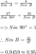 (a)/(Sin \ A)=(b)/(Sin \ B)\\\\(37)/(Sin \ 90\textdegree)=(35)/(Sin \ B)\\\\=>Sin \ 90\textdegree=1\\\\\therefore Sin \ B=(35)/(37)\\\\=0.9459\approx0.95