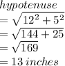 hypotenuse\\ = \sqrt{ {12}^(2) + {5}^(2) } \\ = √(144 + 25) \\ = √(169) \\ = 13 \: inches