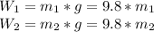 W_(1) =m_(1) *g=9.8*m_(1) \\W_(2) =m_(2) *g=9.8*m_(2)