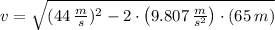 v = \sqrt{(44\,(m)/(s))^(2)-2\cdot \left(9.807\,(m)/(s^(2))\right)\cdot (65\,m)}