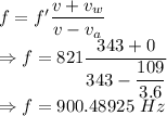 f=f'(v+v_w)/(v-v_a)\\\Rightarrow f=821(343+0)/(343-(109)/(3.6))\\\Rightarrow f=900.48925\ Hz
