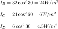 I_B=32\cos^230=24W/m^2\\\\I_C=24 \cos^260=6W/m^2\\\\I_D=6\cos^230=4.5W/m^2