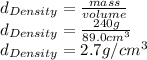 d_(Density)=(mass)/(volume)\\d_(Density)=(240g)/(89.0cm^(3) ) \\d_(Density)=2.7g/cm^(3)