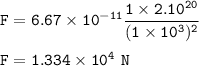 \tt F=6.67* 10^(-11)(1* 2.10^(20))/((1* 10^3)^2)\\\\F=1.334* 10^4~N