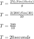 T = (2V_0Sin(theta))/(g)\\\\T = (2(200)Sin(30))/(10) \\\\T = (200)/(10)\\\\T = 20 seconds