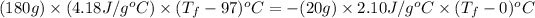 (180g)* (4.18J/g^oC)* (T_f-97)^oC=-(20g)* 2.10J/g^oC* (T_f-0)^oC