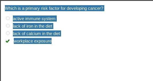 Which is a primary risk factor for developing cancer? A. Active immune system B. Lack-example-1