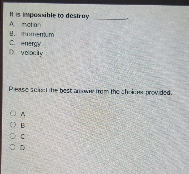 It is impossible to destroy______. A. motion B. momentum C. energy D. velocity HURRY-example-1