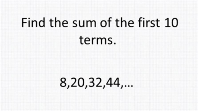 Find the sum of the first 10 terms. 8, 20, 32, 44,...-example-1