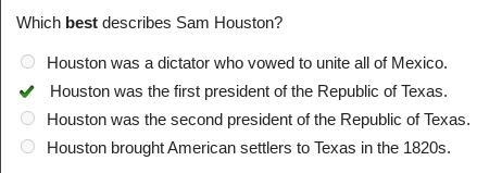 Which best describes Sam Houston? Houston was a dictator who vowed to unite all of-example-1