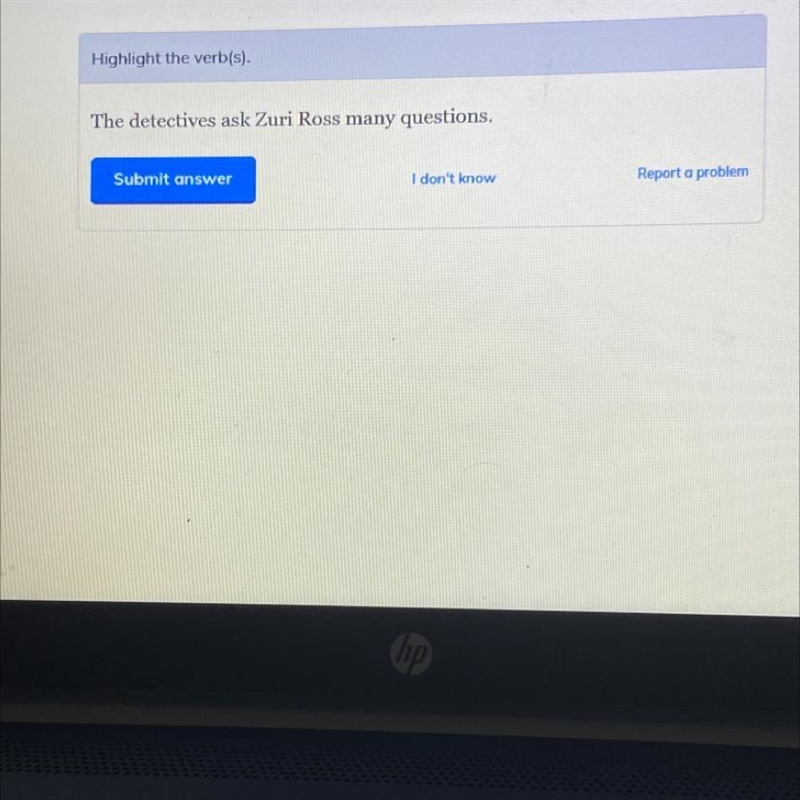 Highlight the verb(s) The detectives ask Zuri Ross many question Need answers ASAP-example-1