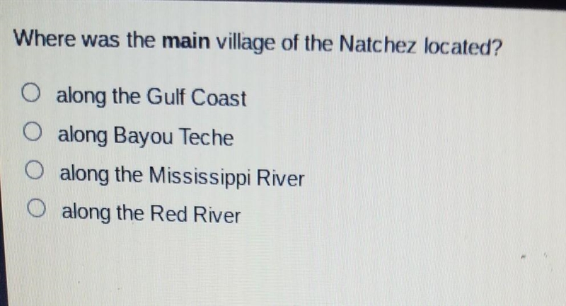 Where was the main village of the Natchez located? O along the Gulf Coast O along-example-1