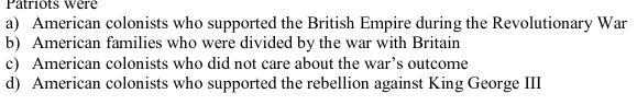 Patriots were: A) Americans colonists who supported the British empire during the-example-1