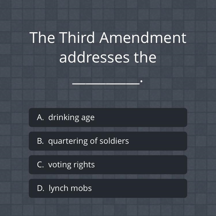 The 3rd amendment addresses the _____. A. Drinking age B. Quartering soldiers C. Voting-example-1