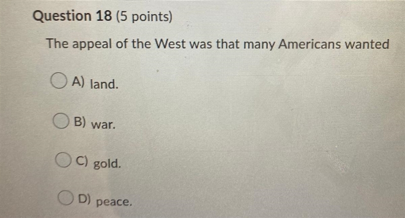 The appeal of The west was that many wanted A. Land B. War C. Gold D. Peace-example-1