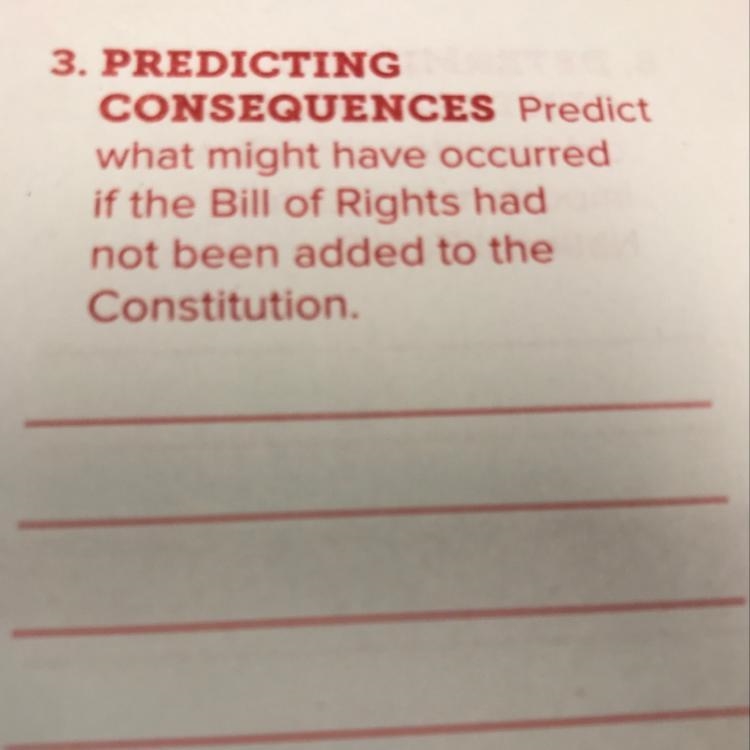 PREDICTING CONSEQUENCES Predict what might have occurred if the Bill of Rights had-example-1