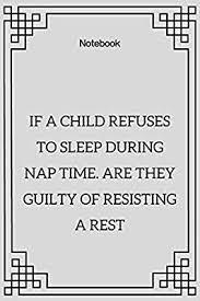 If a kid refuses to sleep during nap time, are they guilty of resisting a rest?-example-1