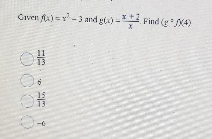 Given f(x) = x^2 - 3 and g(x) = x + 2 over x. Find (g ° f)(4). A) 11 over 3 B) 6 C-example-1