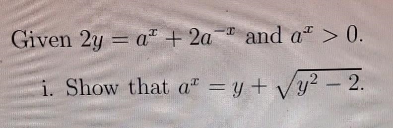 Given 2y =a^x +2a ^-x and a^x>0. Show that a^x= y + sqrt (y^2-)​-example-1