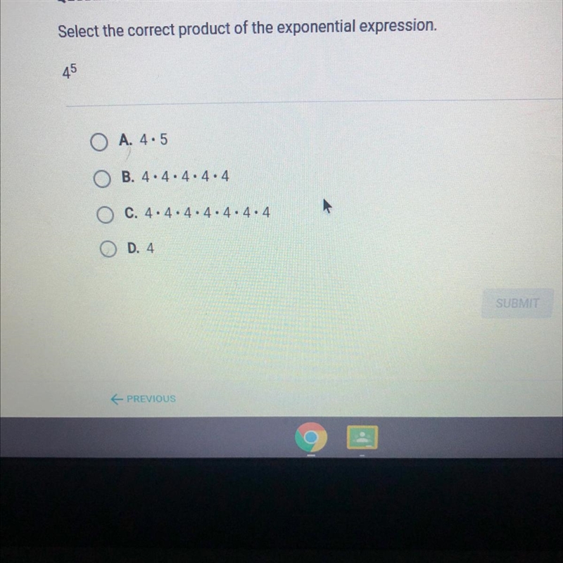 Select the correct product of the exponential expression. 4^5 O A. 4.5 B. 4.4.4.4.4 C-example-1