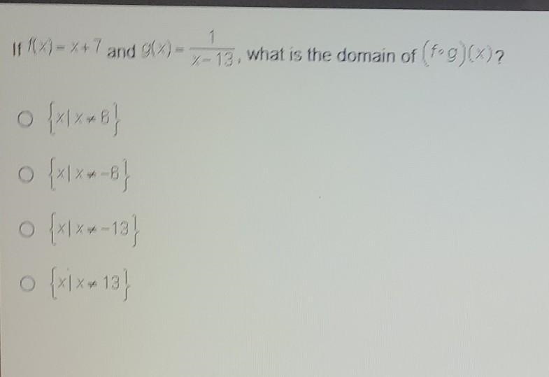 If f(x) = x + 7 and g(x) = 1 / x - 13, whaf is the domain of (f°g)(x)?​-example-1