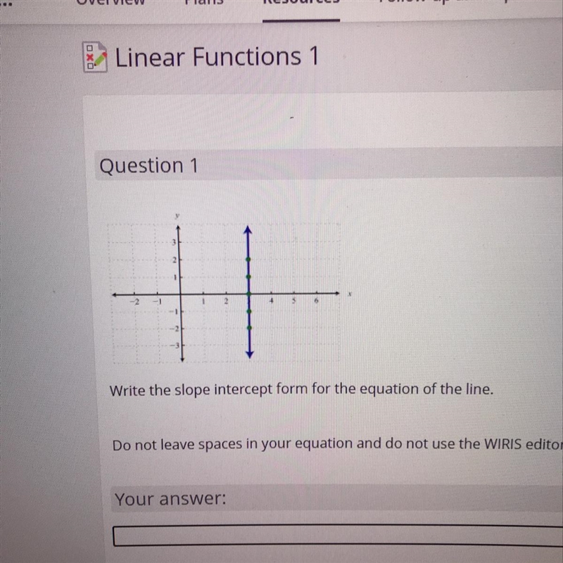 Question 1 H Write the slope intercept form for the equation of the line. Do not leave-example-1