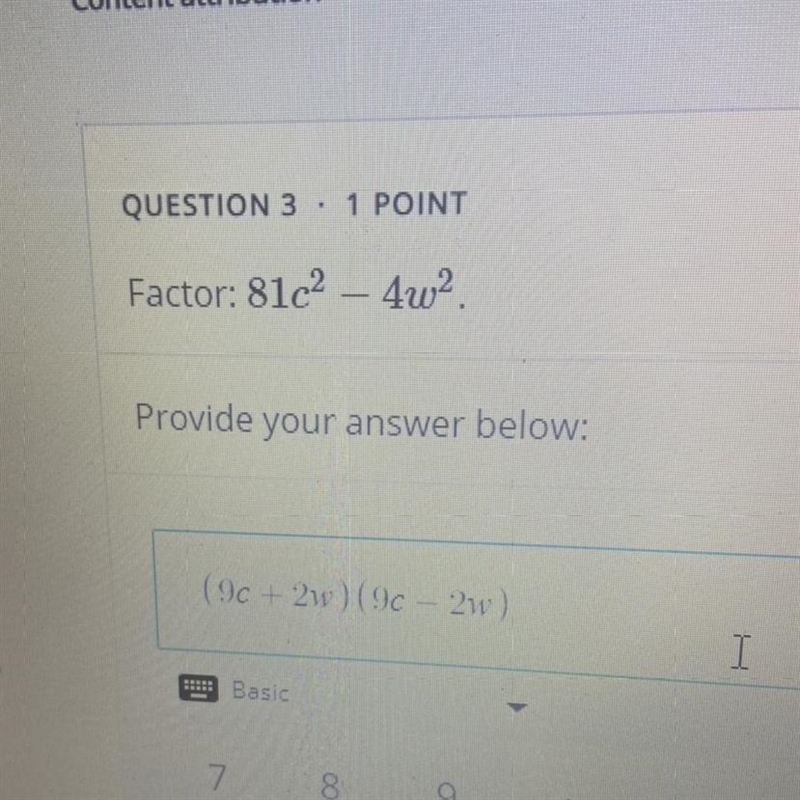 QUESTION 3 1 POINT Factor: 81c2 - 4w2 Provide your answer below: (9c + 2w) (9c 2w-example-1