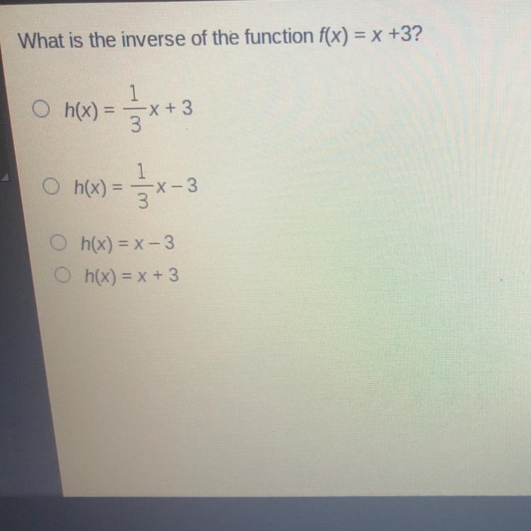 What is the inverse of the function f(x) = x +3? h(x)=1/3x+3 h(x)=1/3x-3 h(x)=x-3 h-example-1