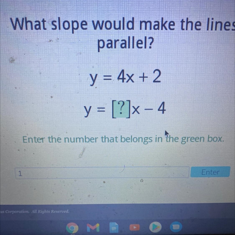 What slope would make the lines parallel? y = 4x + 2 y = [?]x-4 Enter the number that-example-1