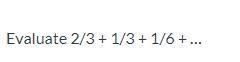 Evaluate 2/3 + 1/3 + 1/6 + …-example-1